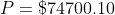 P = \$ 74700.10